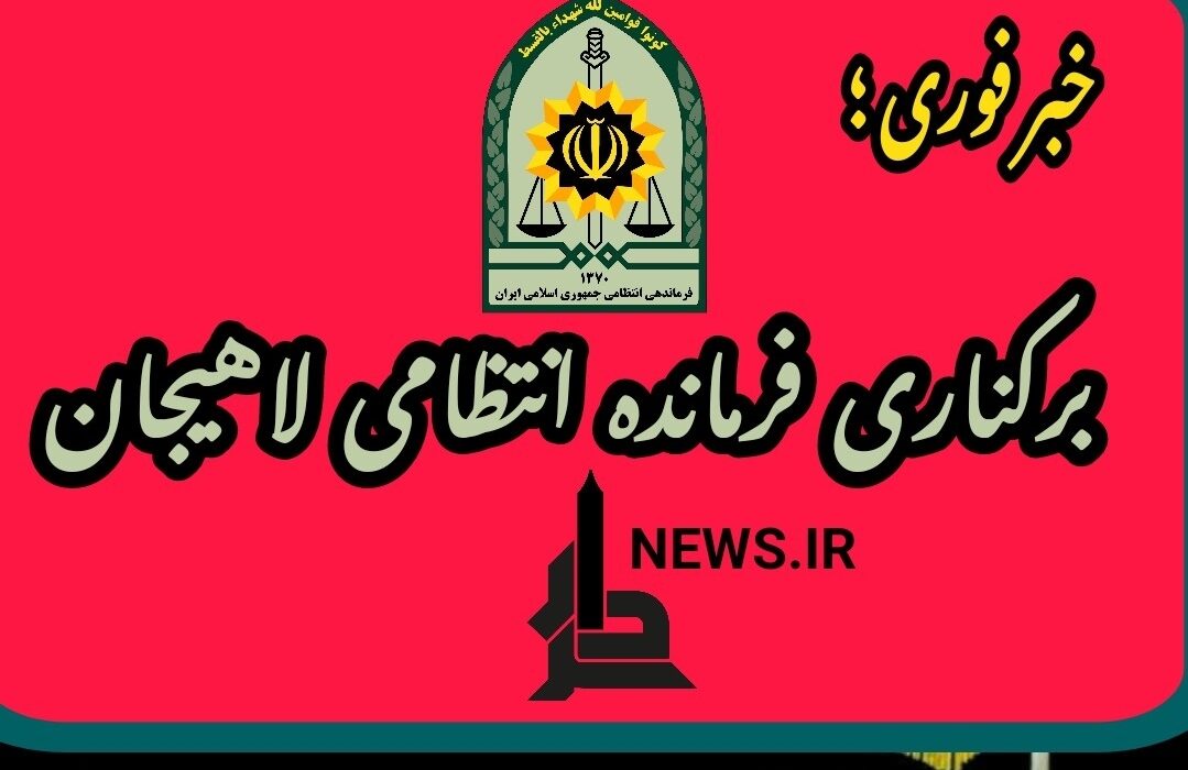 فرمانده ی انتظامی لاهیجان برکنار شد